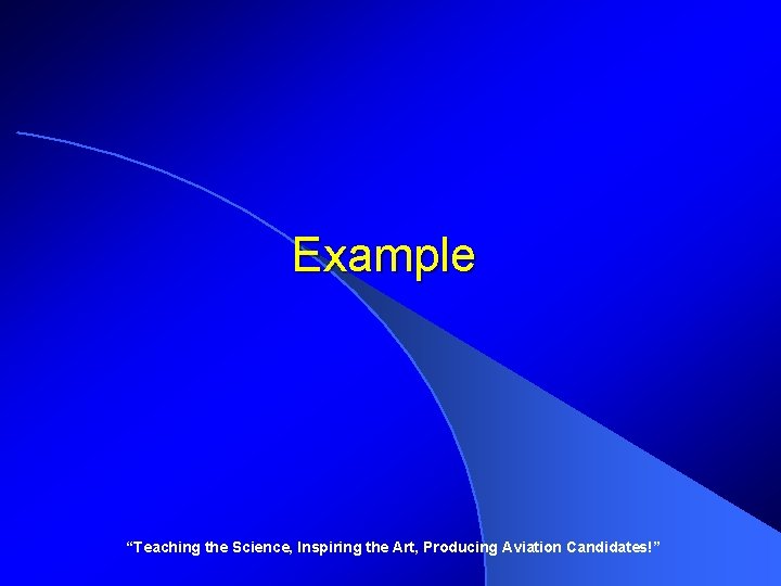 Example “Teaching the Science, Inspiring the Art, Producing Aviation Candidates!” 