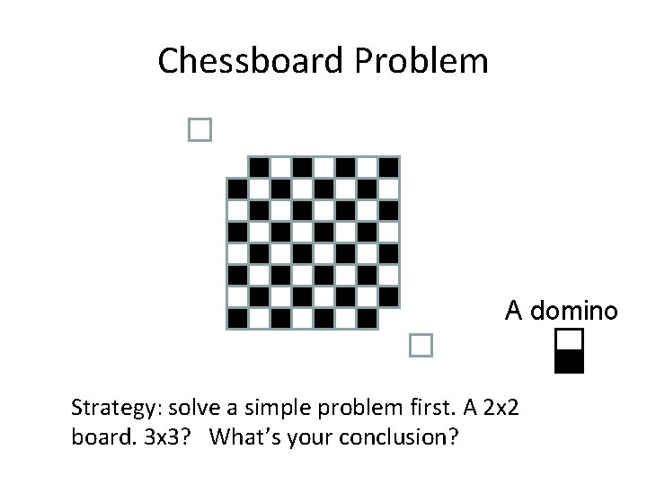 Chessboard Problem A domino Strategy: solve a simple problem first. A 2 x 2