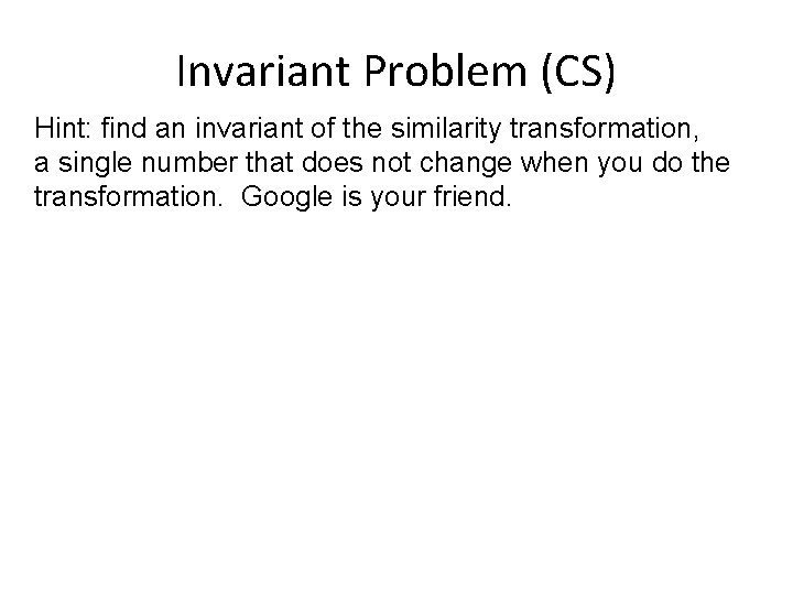 Invariant Problem (CS) Hint: find an invariant of the similarity transformation, a single number