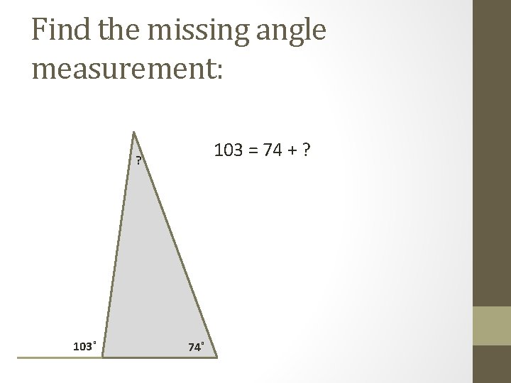 Find the missing angle measurement: 103 = 74 + ? ? 103˚ 74˚ 