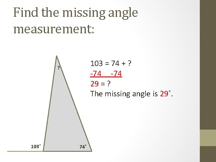 Find the missing angle measurement: 103 = 74 + ? -74 29 = ?