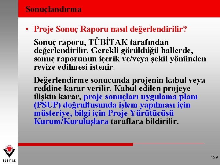 Sonuçlandırma • Proje Sonuç Raporu nasıl değerlendirilir? Sonuç raporu, TÜBİTAK tarafından değerlendirilir. Gerekli görüldüğü