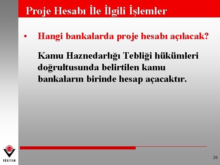 Proje Hesabı İle İlgili İşlemler • Hangi bankalarda proje hesabı açılacak? Kamu Haznedarlığı Tebliği