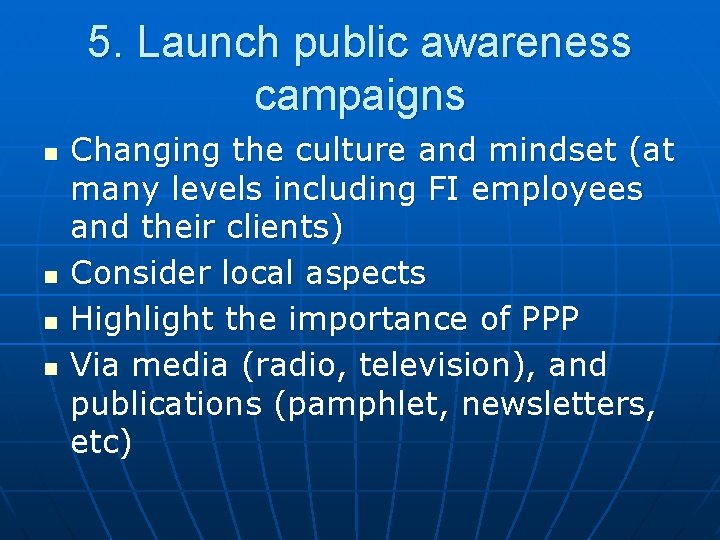 5. Launch public awareness campaigns n n Changing the culture and mindset (at many