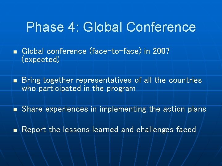 Phase 4: Global Conference n Global conference (face-to-face) in 2007 (expected) n Bring together