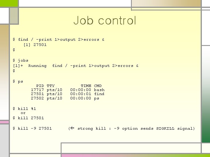Job control $ find / -print 1>output 2>errors & [1] 27501 $ $ jobs