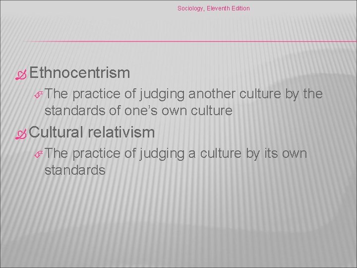 Sociology, Eleventh Edition Ethnocentrism The practice of judging another culture by the standards of