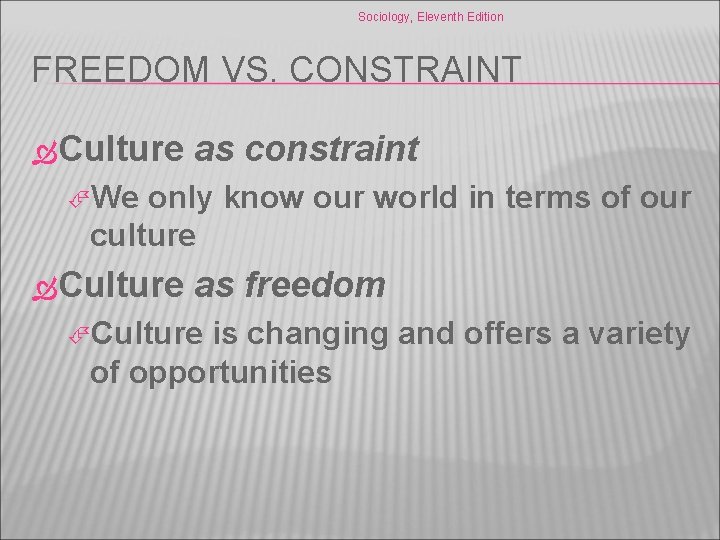 Sociology, Eleventh Edition FREEDOM VS. CONSTRAINT Culture as constraint We only know our world