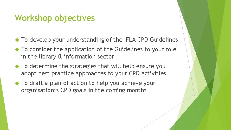 Workshop objectives To develop your understanding of the IFLA CPD Guidelines To consider the