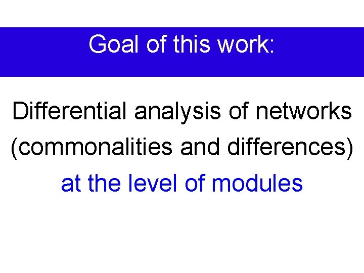 Goal of this work: Differential analysis of networks (commonalities and differences) at the level