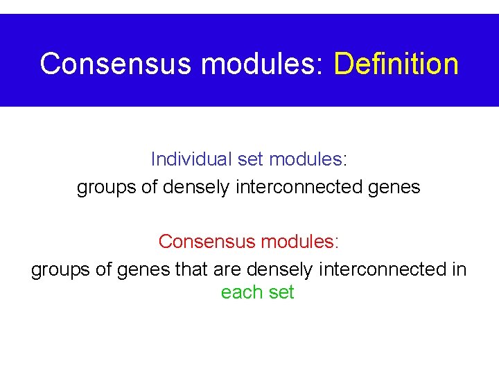 Consensus modules: Definition Individual set modules: groups of densely interconnected genes Consensus modules: groups