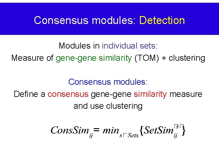 Consensus modules: Detection Modules in individual sets: Measure of gene-gene similarity (TOM) + clustering