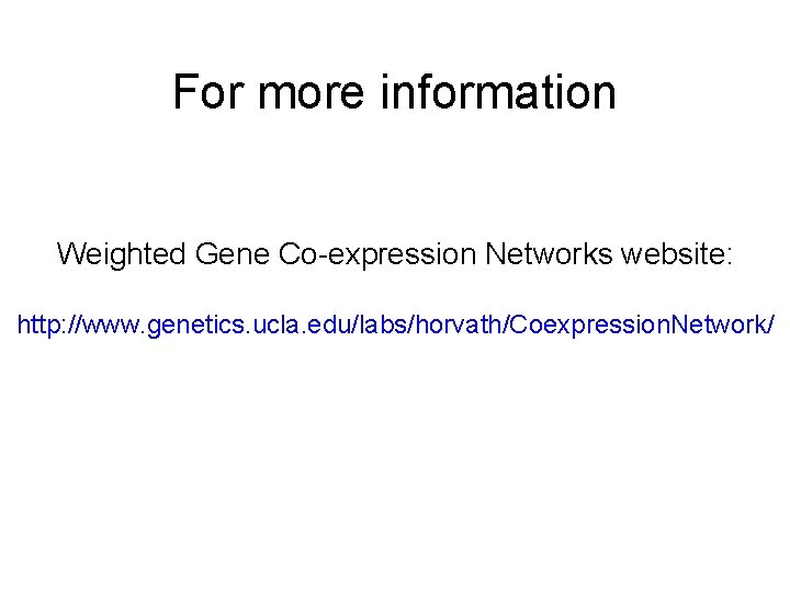 For more information Weighted Gene Co-expression Networks website: http: //www. genetics. ucla. edu/labs/horvath/Coexpression. Network/
