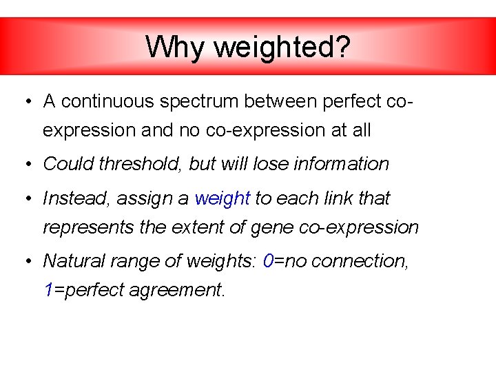 Why weighted? • A continuous spectrum between perfect coexpression and no co-expression at all