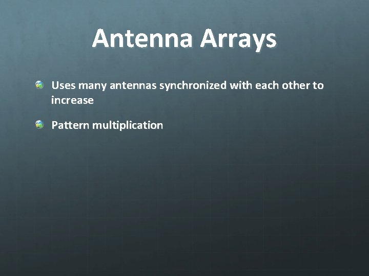 Antenna Arrays Uses many antennas synchronized with each other to increase Pattern multiplication 