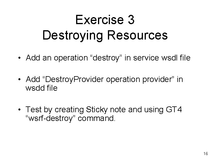 Exercise 3 Destroying Resources • Add an operation “destroy” in service wsdl file •