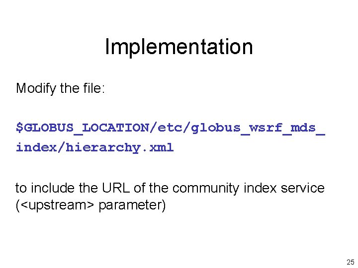Implementation Modify the file: $GLOBUS_LOCATION/etc/globus_wsrf_mds_ index/hierarchy. xml to include the URL of the community