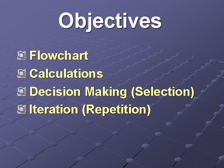 Objectives Flowchart Calculations Decision Making (Selection) Iteration (Repetition) 