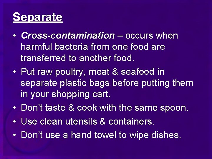 Separate • Cross-contamination – occurs when harmful bacteria from one food are transferred to