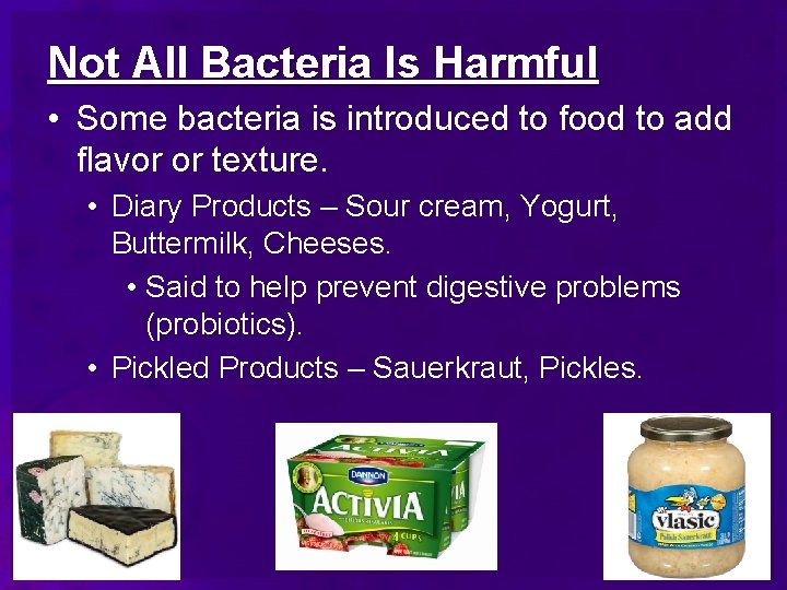 Not All Bacteria Is Harmful • Some bacteria is introduced to food to add