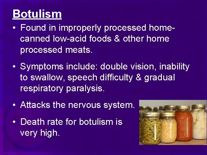 Botulism • Found in improperly processed homecanned low-acid foods & other home processed meats.