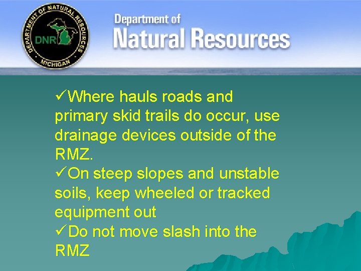 üWhere hauls roads and primary skid trails do occur, use drainage devices outside of