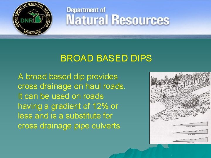 BROAD BASED DIPS A broad based dip provides cross drainage on haul roads. It
