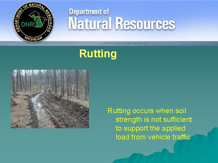 Rutting occurs when soil strength is not sufficient to support the applied load from