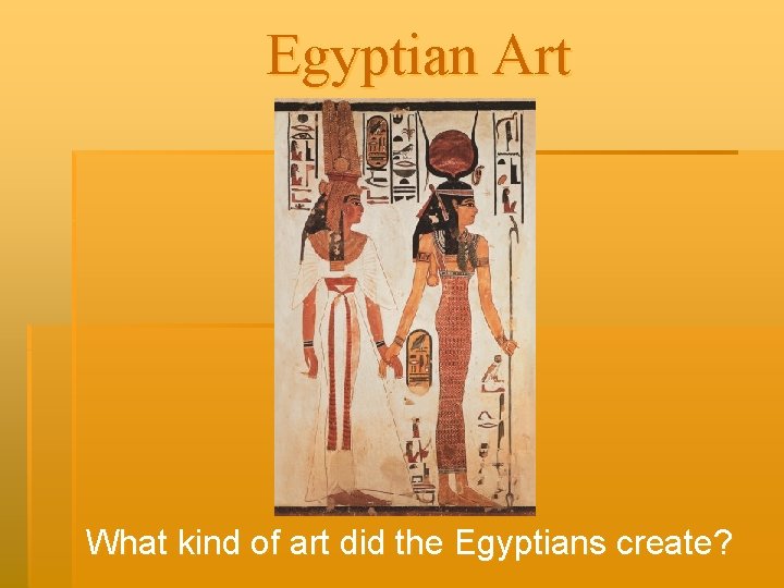 Egyptian Art What kind of art did the Egyptians create? 