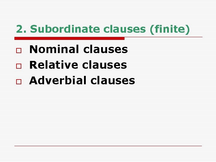 2. Subordinate clauses (finite) o o o Nominal clauses Relative clauses Adverbial clauses 