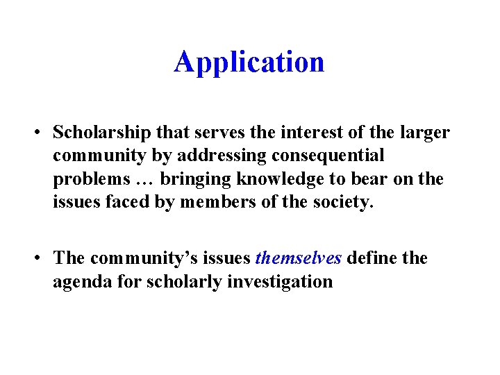 Application • Scholarship that serves the interest of the larger community by addressing consequential