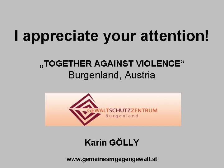 I appreciate your attention! „TOGETHE R AGAINST VIOLENCE“ „TOGETHER AGAINST VIOLENCE“ Burgenland, Austria Karin