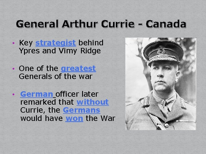 General Arthur Currie - Canada • Key strategist behind Ypres and Vimy Ridge •