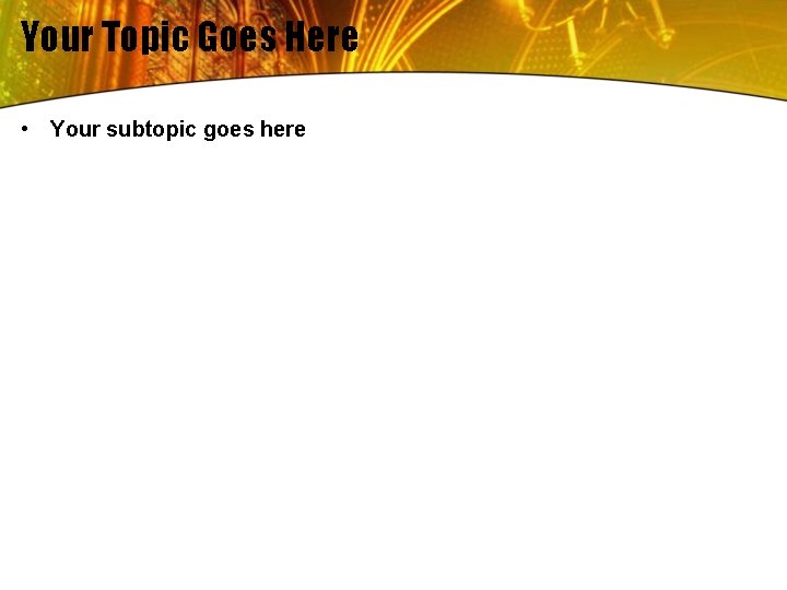 Your Topic Goes Here • Your subtopic goes here 