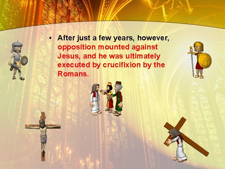  • After just a few years, however, opposition mounted against Jesus, and he