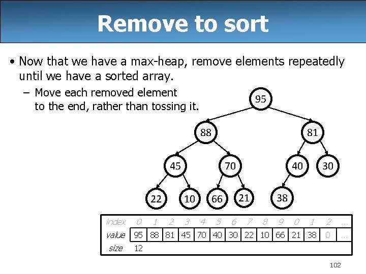 Remove to sort • Now that we have a max-heap, remove elements repeatedly until