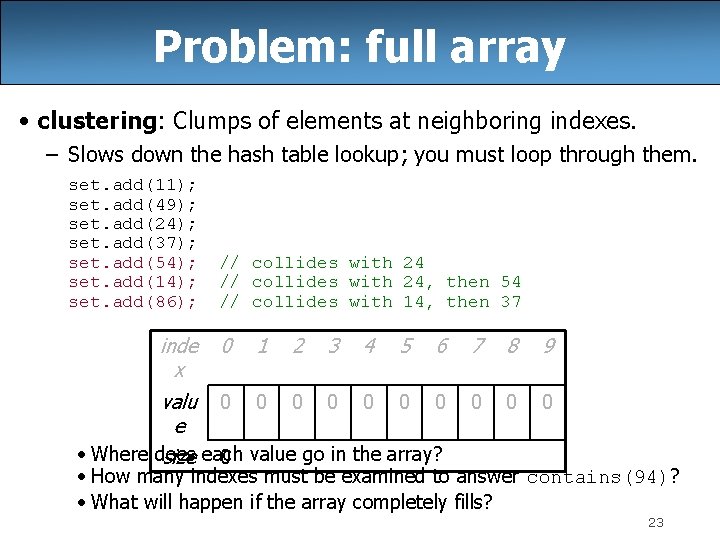 Problem: full array • clustering: Clumps of elements at neighboring indexes. – Slows down
