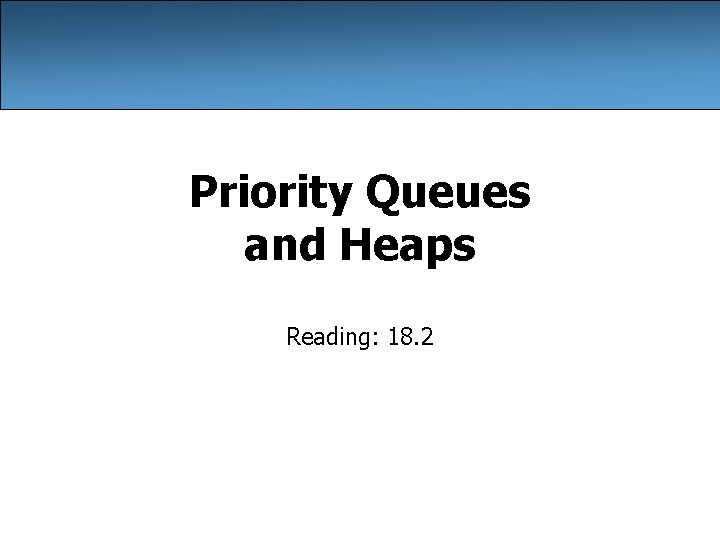 Priority Queues and Heaps Reading: 18. 2 