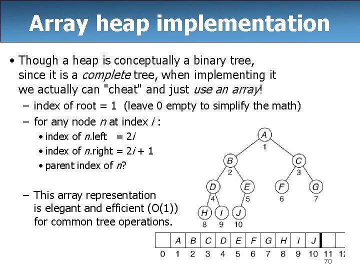 Array heap implementation • Though a heap is conceptually a binary tree, since it