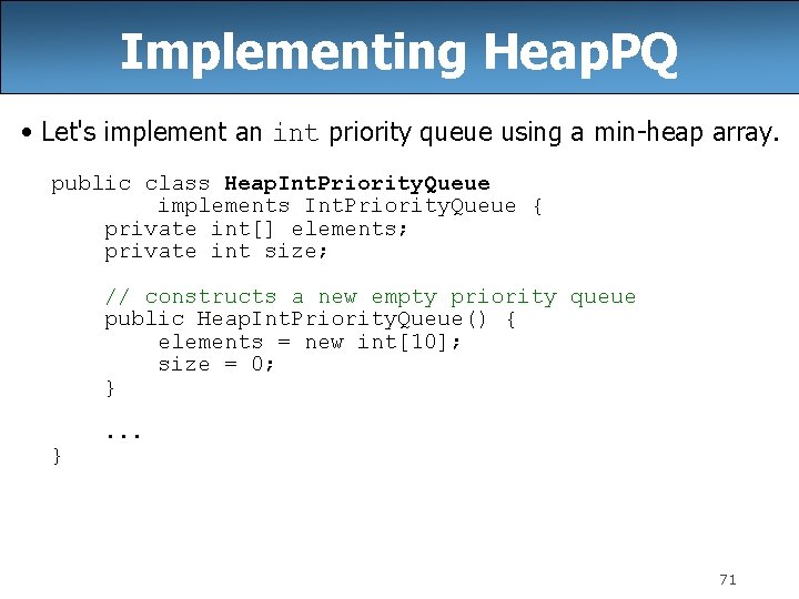 Implementing Heap. PQ • Let's implement an int priority queue using a min-heap array.