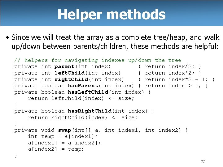 Helper methods • Since we will treat the array as a complete tree/heap, and