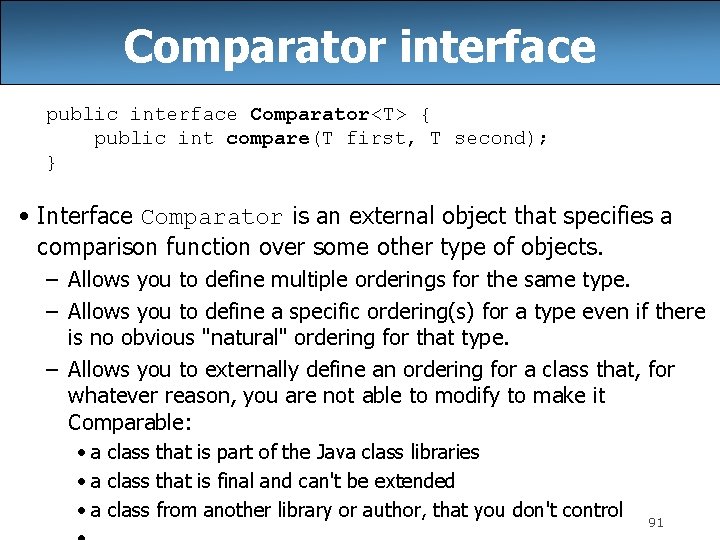 Comparator interface public interface Comparator<T> { public int compare(T first, T second); } •