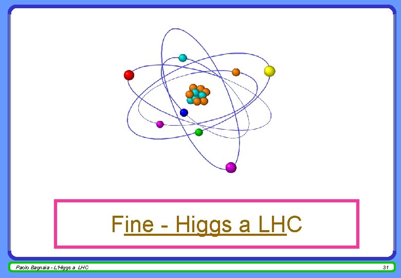 Fine - Higgs a LHC Paolo Bagnaia - L'Higgs a LHC 31 