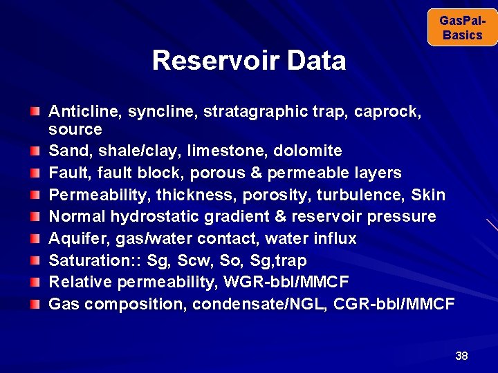 Gas. Pal. Basics Reservoir Data Anticline, syncline, stratagraphic trap, caprock, source Sand, shale/clay, limestone,