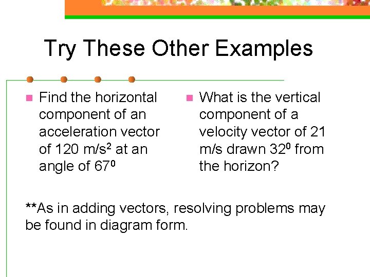 Try These Other Examples n Find the horizontal component of an acceleration vector of