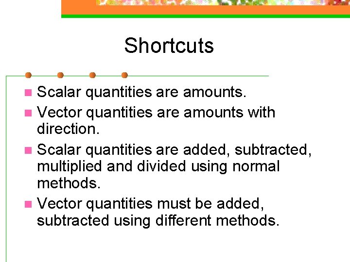 Shortcuts Scalar quantities are amounts. n Vector quantities are amounts with direction. n Scalar