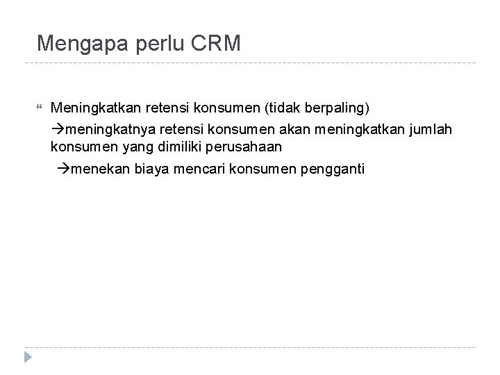 Mengapa perlu CRM Meningkatkan retensi konsumen (tidak berpaling) meningkatnya retensi konsumen akan meningkatkan jumlah