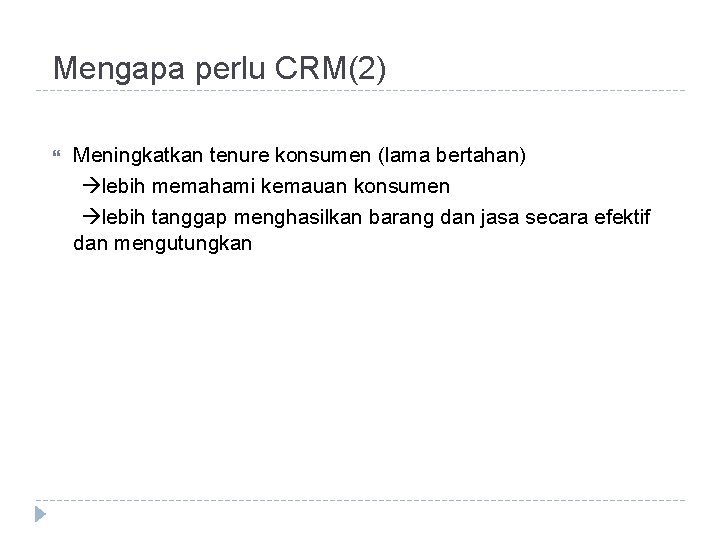 Mengapa perlu CRM(2) Meningkatkan tenure konsumen (lama bertahan) lebih memahami kemauan konsumen lebih tanggap