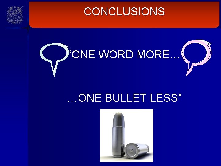 CONCLUSIONS “ONE WORD MORE… …ONE BULLET LESS” 