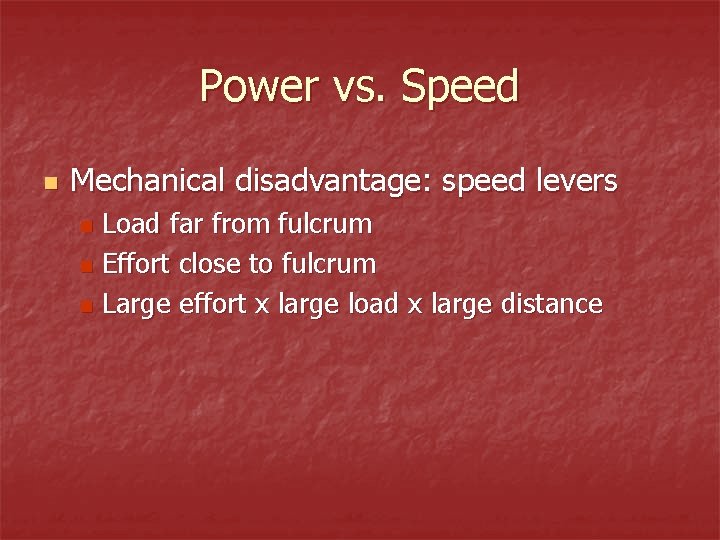 Power vs. Speed n Mechanical disadvantage: speed levers Load far from fulcrum n Effort